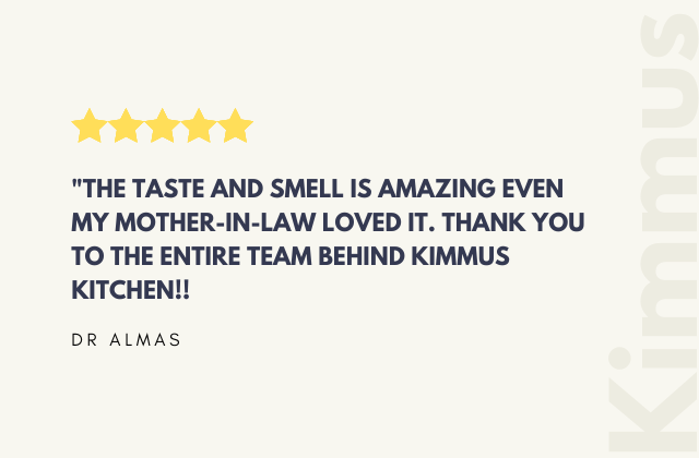 THE TASTE AND SMELL IS AMAZING EVEN MY MOTHER-IN-LAW LOVED IT. THANK YOU TO THE ENTIRE TEAM BEHIND KIMMUS KITCHEN!! 'DR ALMAS'