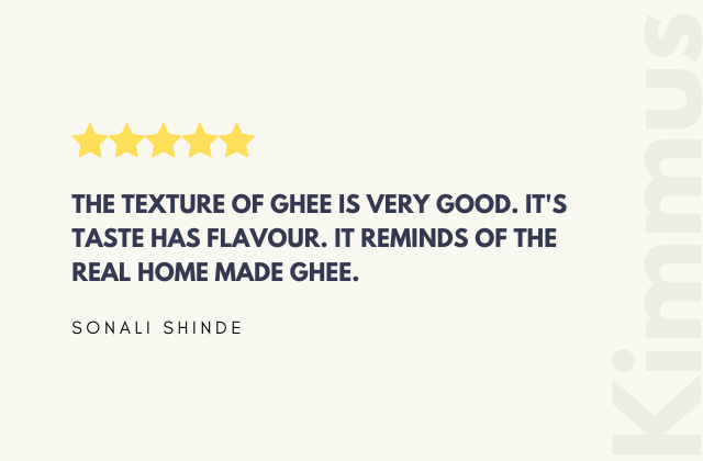 THE TEXTURE OF GHEE IS VERY GOOD. IT'S TASTE HAS FLAVOUR. IT REMINDS OF THE REAL HOME MADE GHEE. 'SONALI SHINDE'